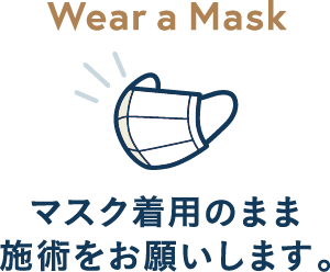 マスク着用のまま施術をお願いします。